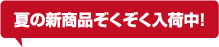 夏の新商品ぞくぞく入荷中！