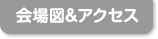 会場図＆アクセス